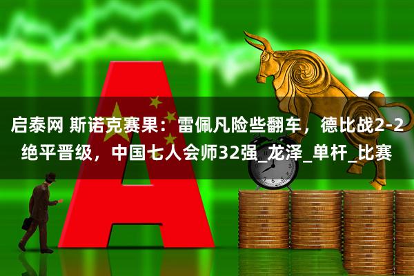 启泰网 斯诺克赛果：雷佩凡险些翻车，德比战2-2绝平晋级，中国七人会师32强_龙泽_单杆_比赛