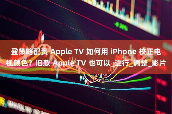 盈策略配资 Apple TV 如何用 iPhone 校正电视颜色？旧款 Apple TV 也可以_进行_调整_影片