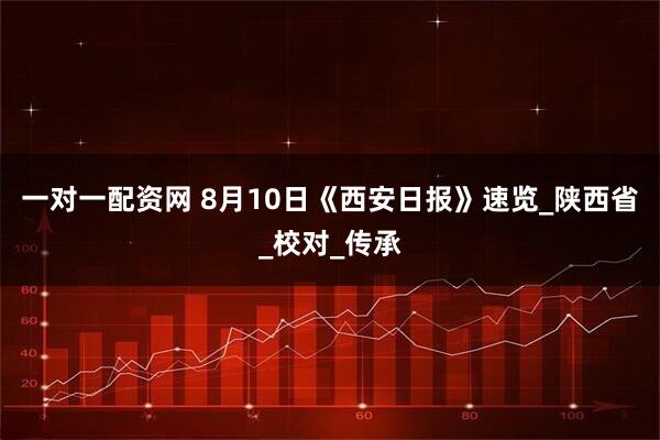 一对一配资网 8月10日《西安日报》速览_陕西省_校对_传承